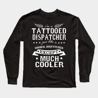 I’M A Tattooed Dispatcher Just Like A Normal Dispatcher Except Much Cooler Long Sleeve T-Shirt